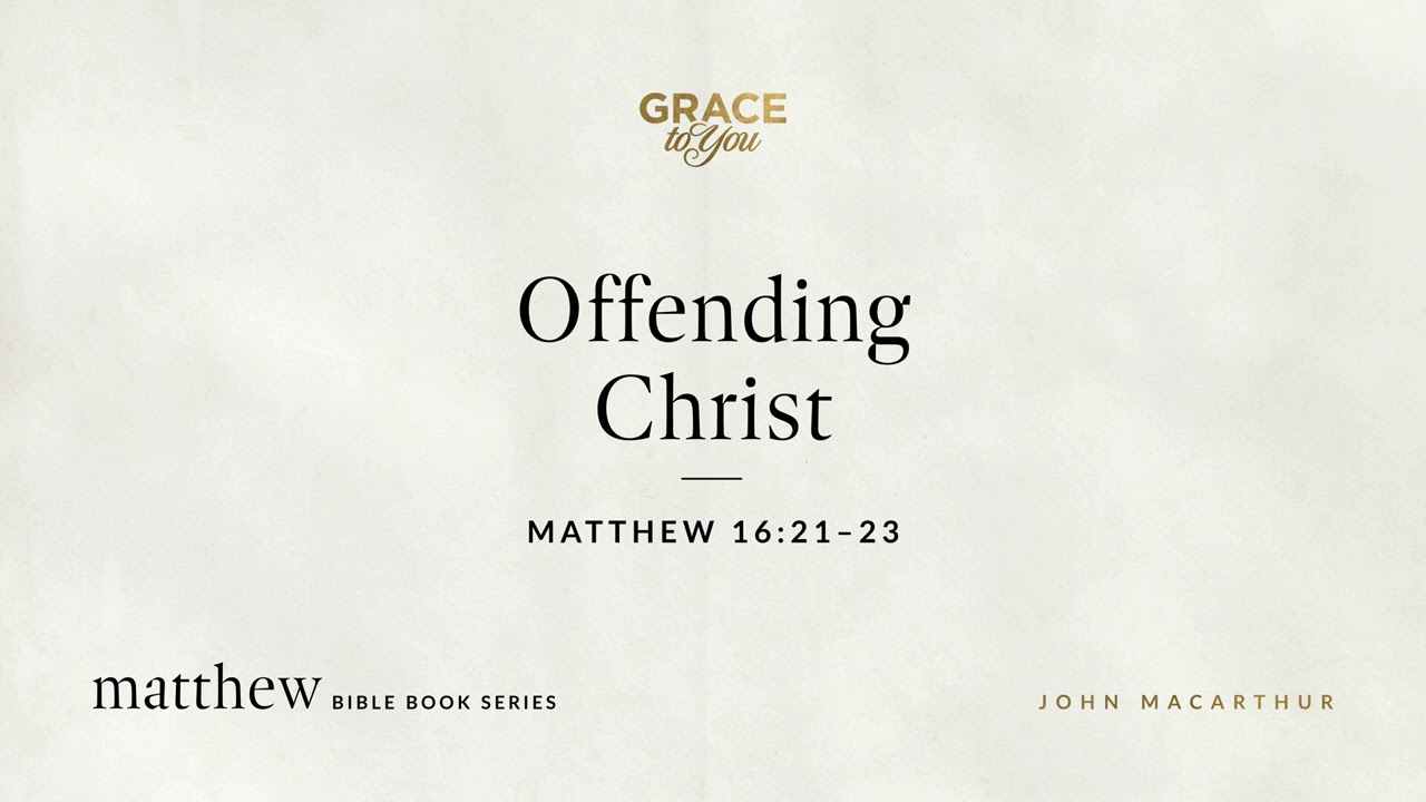 Offending Christ (Matthew 16:21–23) John MacArthur