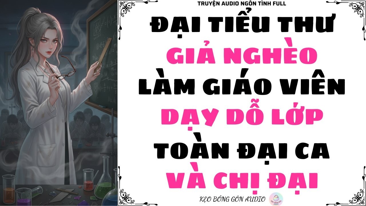 [Truyện Audio Full] ĐẠI TIỂU THƯ GIẢ NGHÈO LÀM GIÁO VIÊN DẠY DỖ LỚP TOÀN ĐẠI CA VÀ CHỊ ĐẠI
