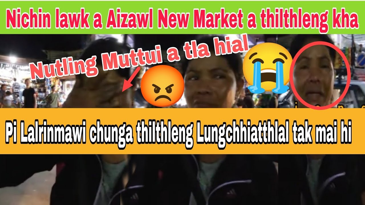 Nichin mai khan Aizawl New Market a Pi Lalrinmawii chunga thilthleng Lungchhiatthlak kha Muttui nen😭