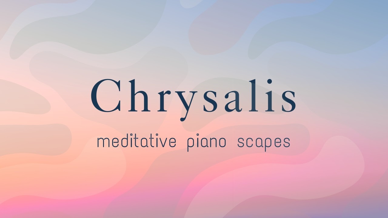 Chrysalis | meditative piano scapes