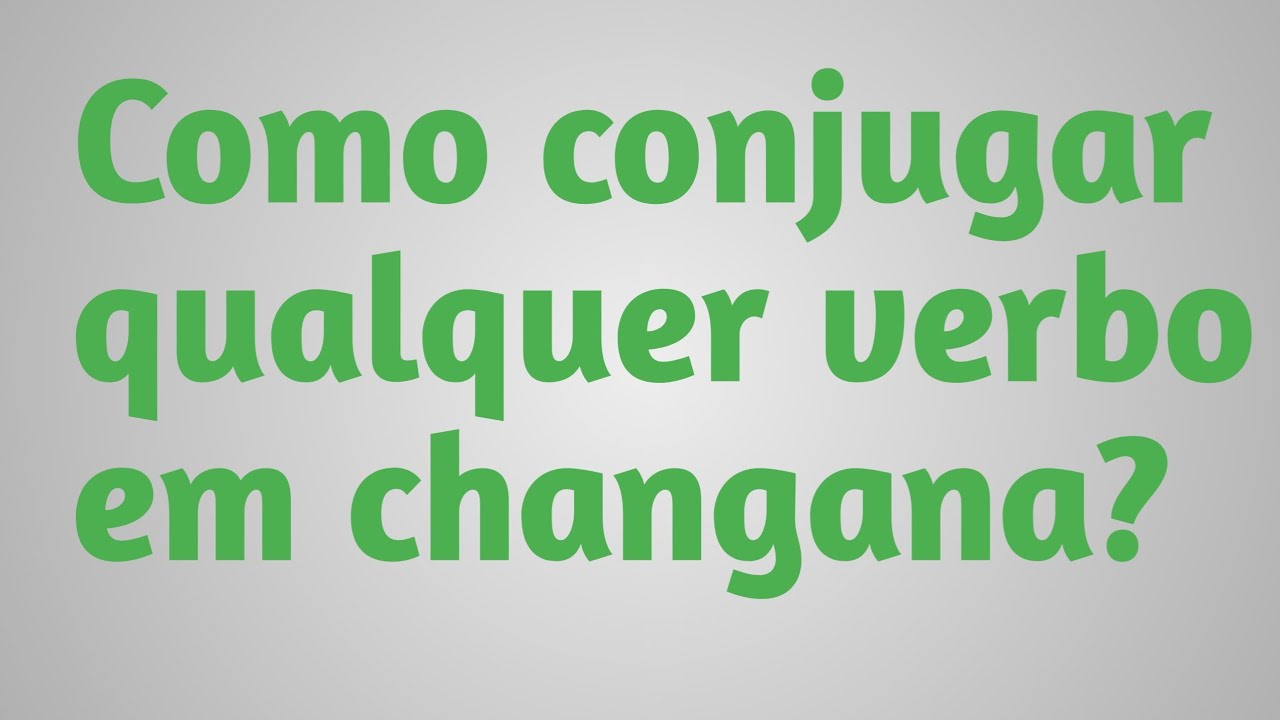 Como conjugar qualquer verbo em CHANGANA ou XITSONGA | changana para iniciantes