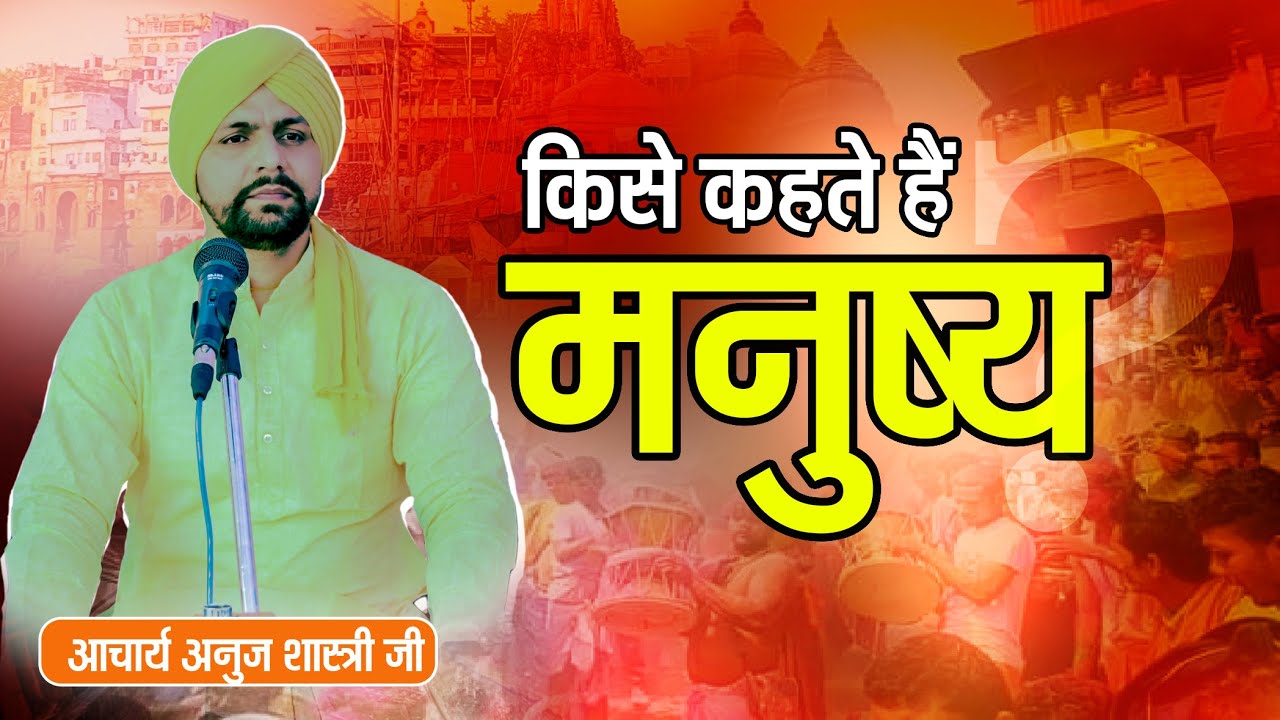 मनुष्य किसे कहते हैं ? मनुष्य का क्या लक्षण होना चाहिए ? By आचार्य अनुज शास्त्री जी 7078281762