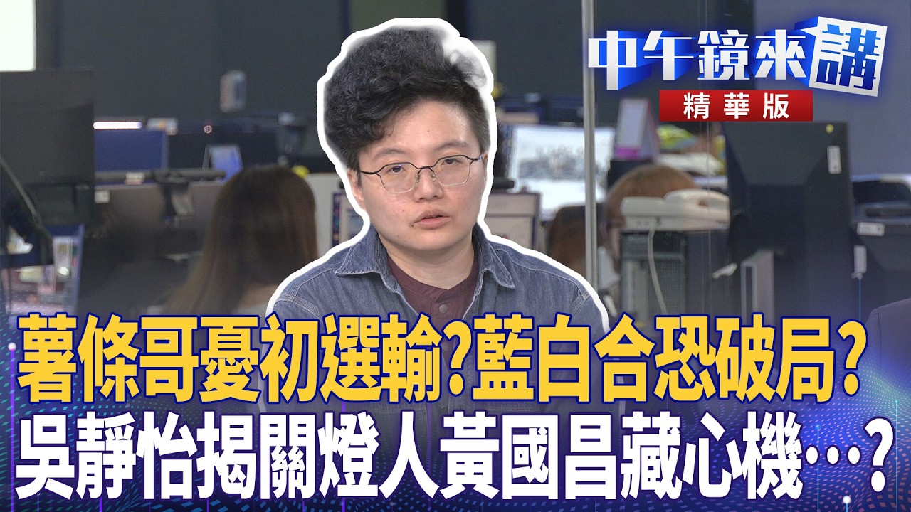 薯條哥憂初選輸？藍白合恐破局？  吳靜怡揭關燈人黃國昌藏心機…？｜尚毅夫 吳靜怡 林俊宏 馬郁雯 ｜楊琇惇｜【#中午鏡來講】20260317