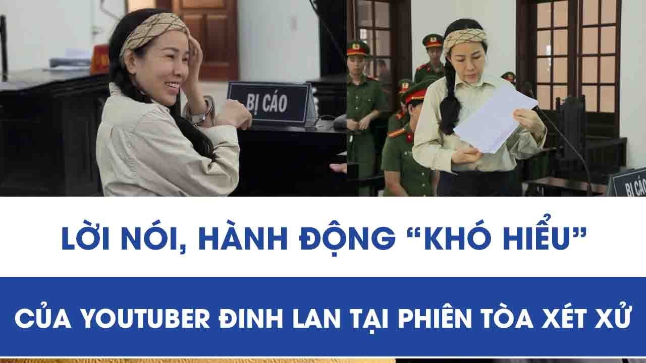 Hé lộ những phát ngôn và hành vi gây chú ý của YouTuber Đinh Lan tại phiên tòa xét xử