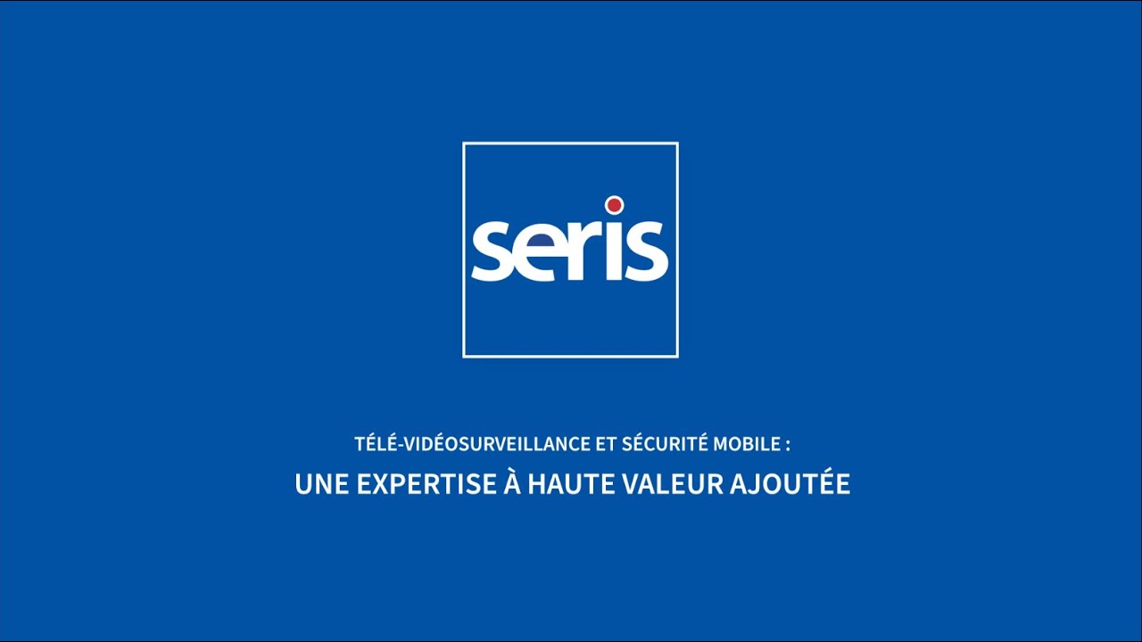 SERIS Télé-vidéosurveillance et Sécurité Mobile : une expertise à haute valeur ajoutée