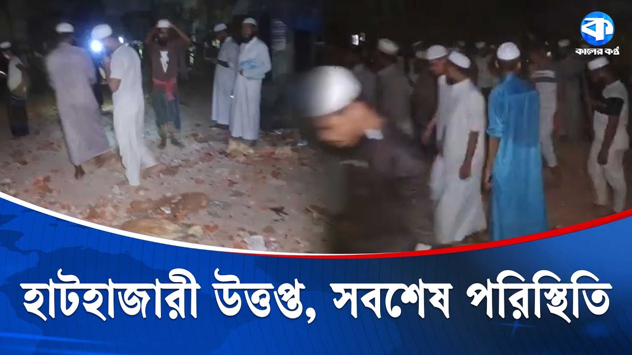 হাটহাজারী উত্তপ্ত, সবশেষ পরিস্থিতি | LatestUpdate | Hathazari | Kaler Kantho