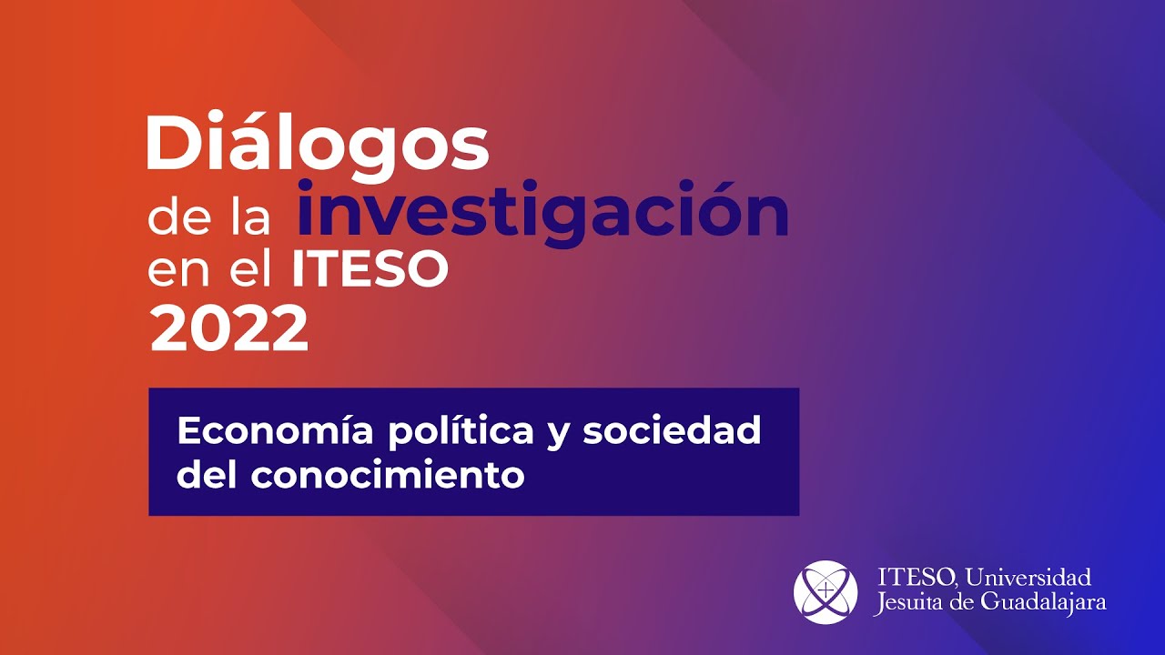 Diálogos de la investigación - ITESO 2022 - Economía política del conocimiento en Latinoamérica