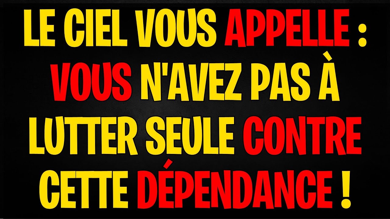 LE CIEL VOUS APPELLE : VOUS N'AVEZ PAS À LUTTER SEULE CONTRE CETTE DÉPENDANCE !
