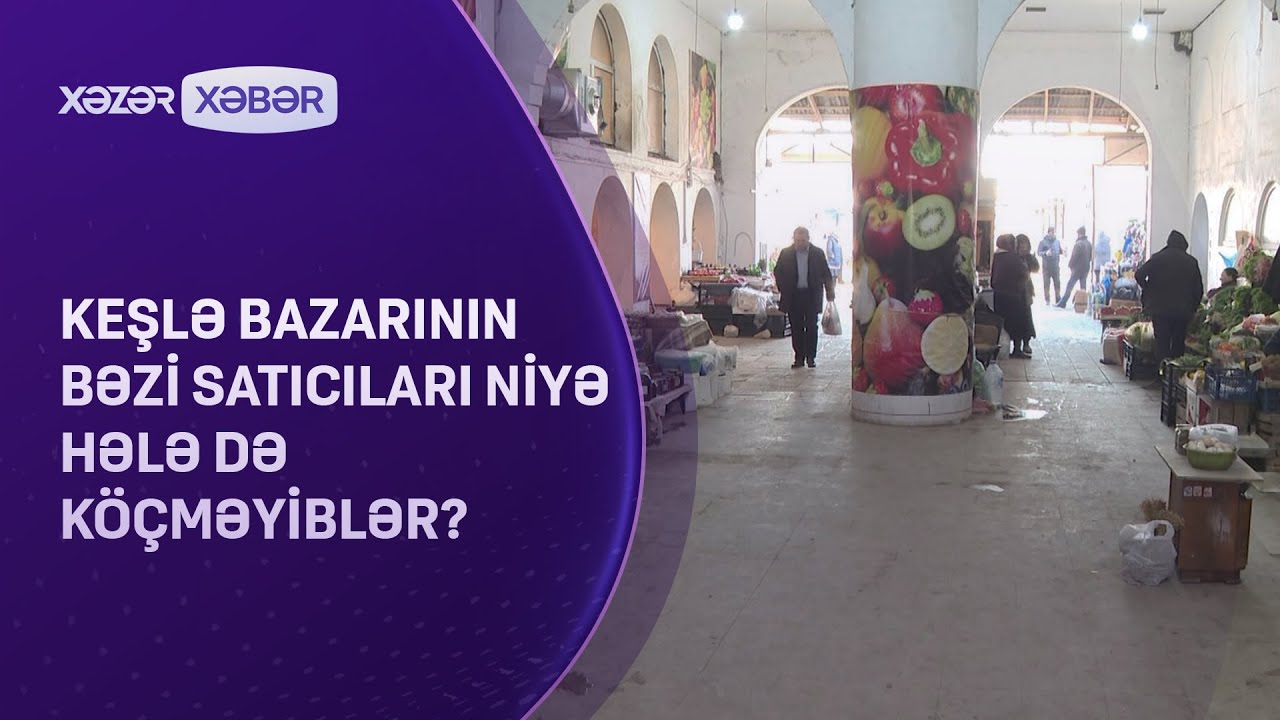 Keşlə bazarının bəzi satıcıları niyə hələ də köçməyiblər?