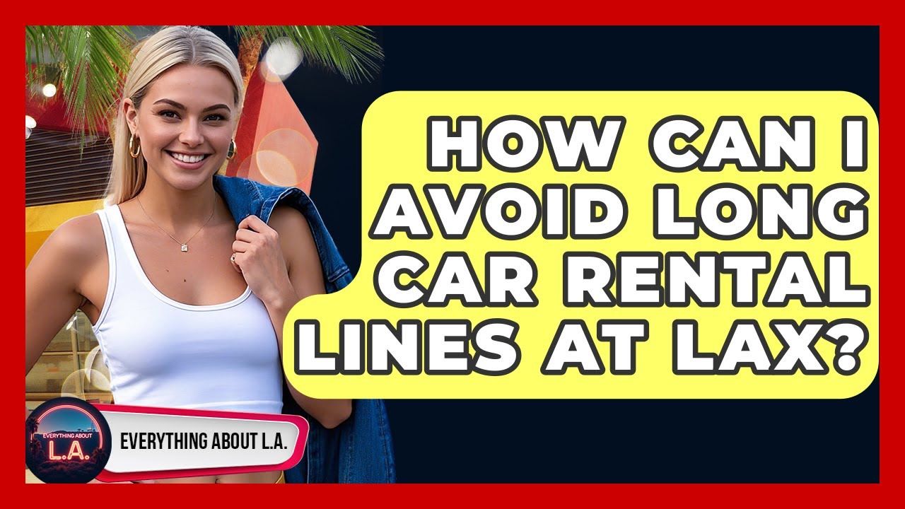 How Can I Avoid Long Car Rental Lines At LAX? - Everything About LA