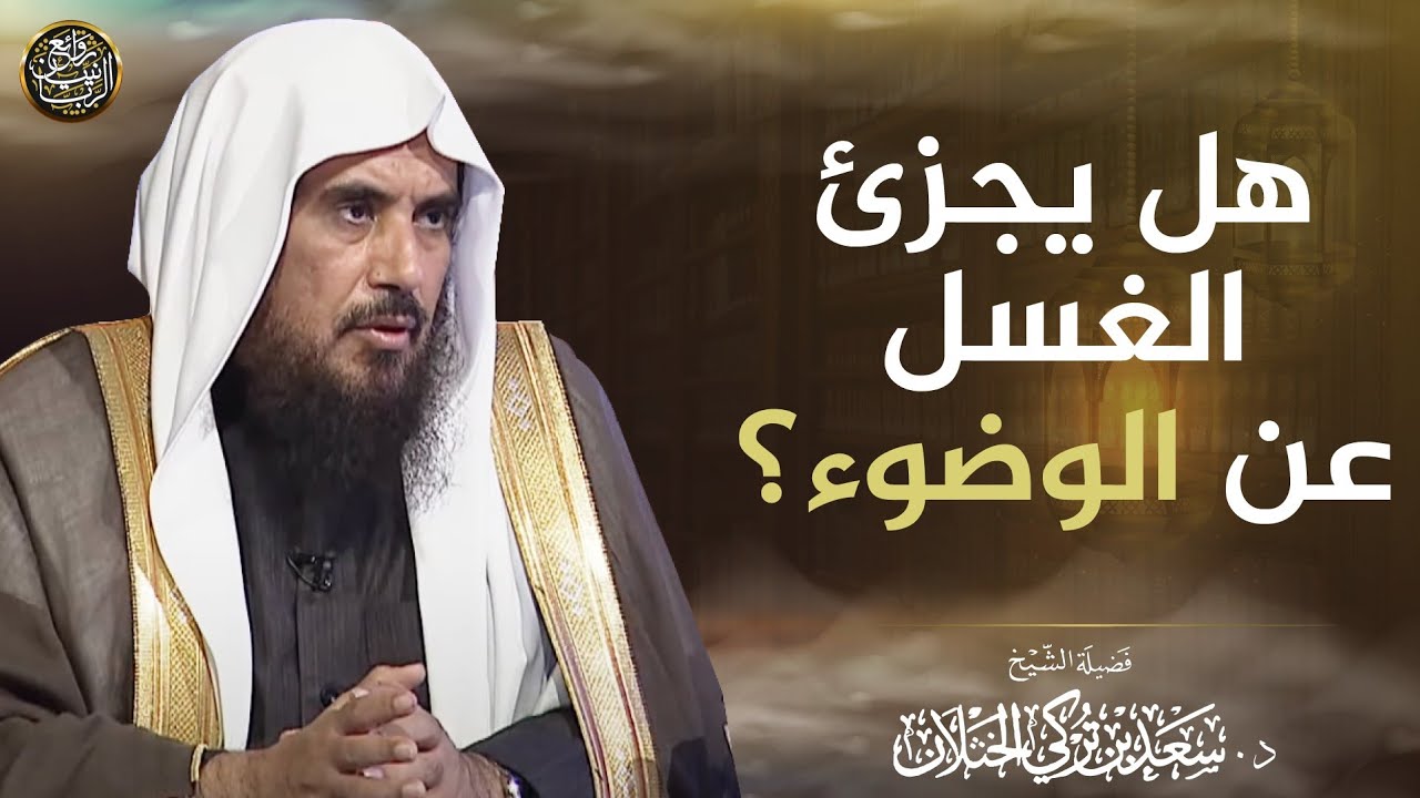 هل يجزئ الغسل عن الوضوء؟ | الشيخ أ.د سعد الخثلان