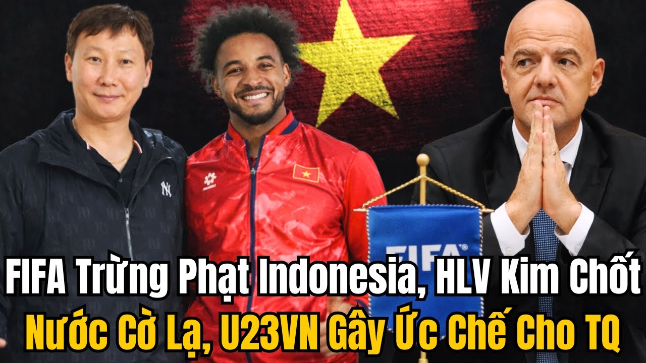 FIFA Trừng Phạt Indonesia, HLV Kim Chốt Nước Cờ Lạ, U23VN Gây Ức Chế Cho TQ