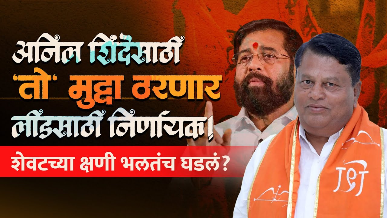 अनिल शिंदेंसाठी 'तो' मुद्दा ठरणार लीड साठी निर्णायक! शेवटच्या क्षणी भलतंच घडलं?