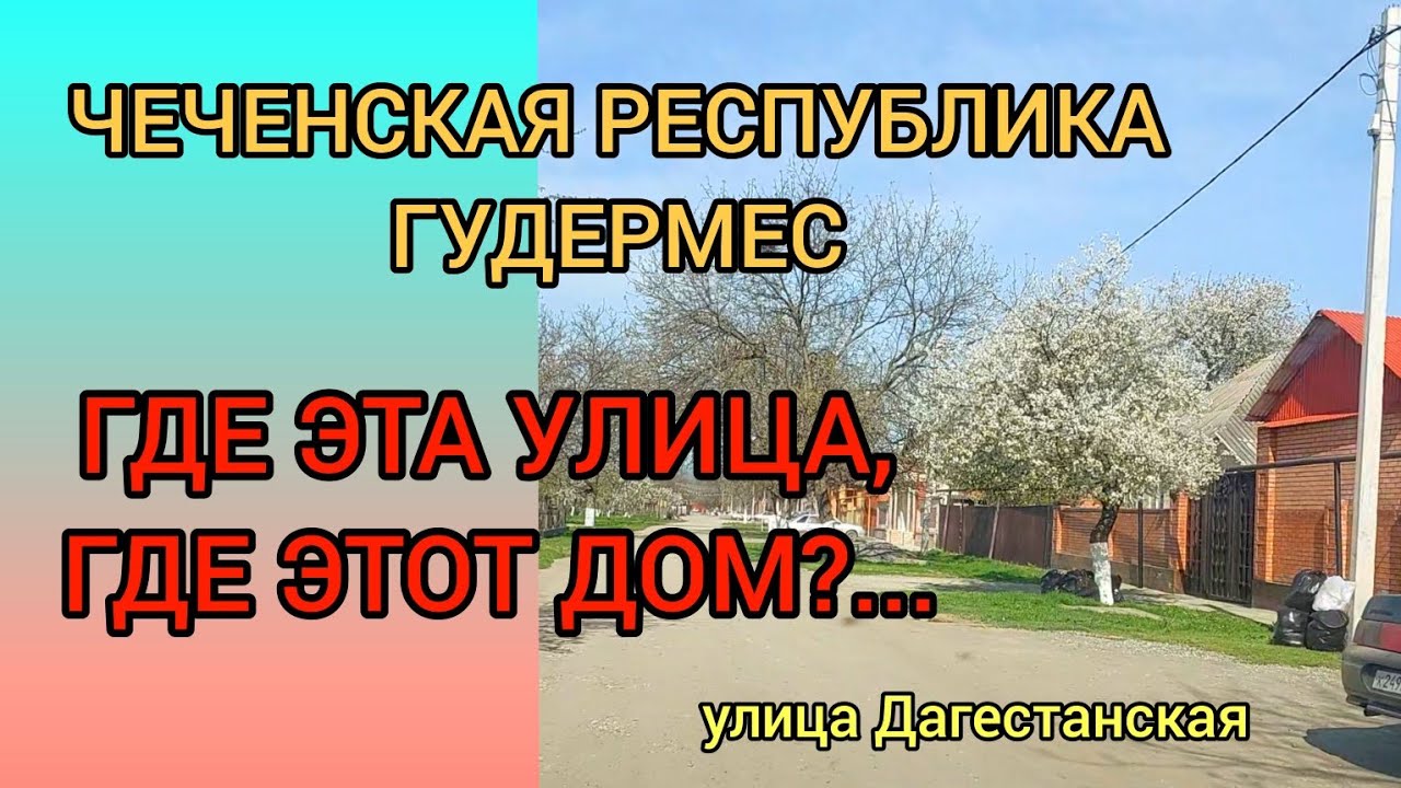 ЧЕЧНЯ /ГУДЕРМЕС. Ищем дом по улице Дагестанская.