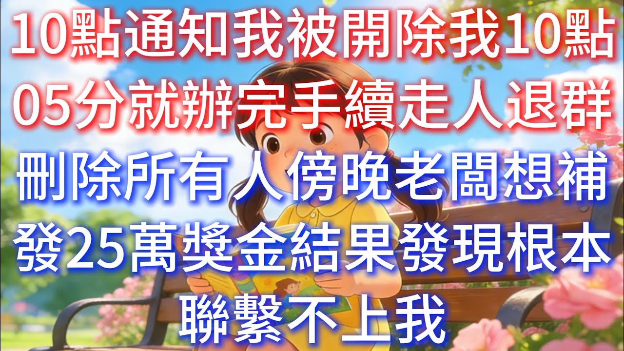 10點通知我被開除，我10點05分就辦完手續走人，退群刪除所有人，傍晚老闆想補發25萬獎金，結果發現根本聯繫不上我