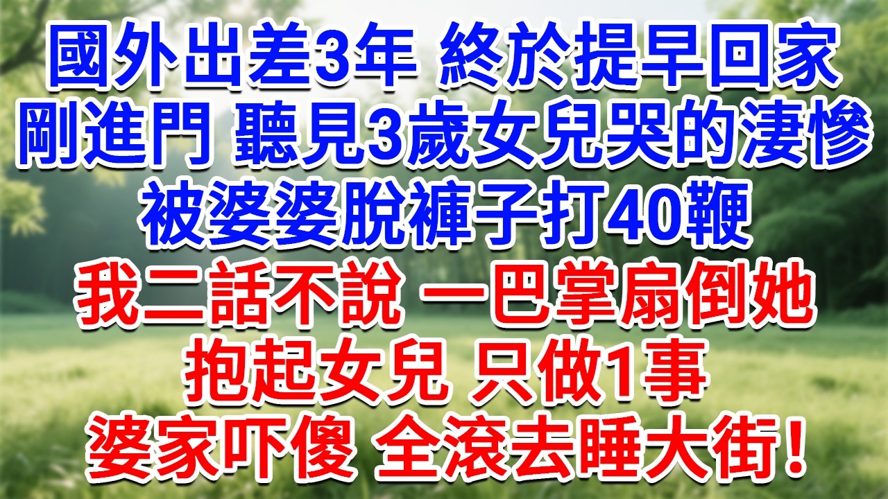 國外出差3年終於提早回家，剛進門聽見3歲女兒哭的淒慘，被婆婆脫褲子打40鞭，我二話不說 一巴掌扇倒她，抱起女兒只做1事，婆家當晚全滾睡大街！#為人處世#生活經驗#情感故事#故事#小說#戀愛#情感#婚姻