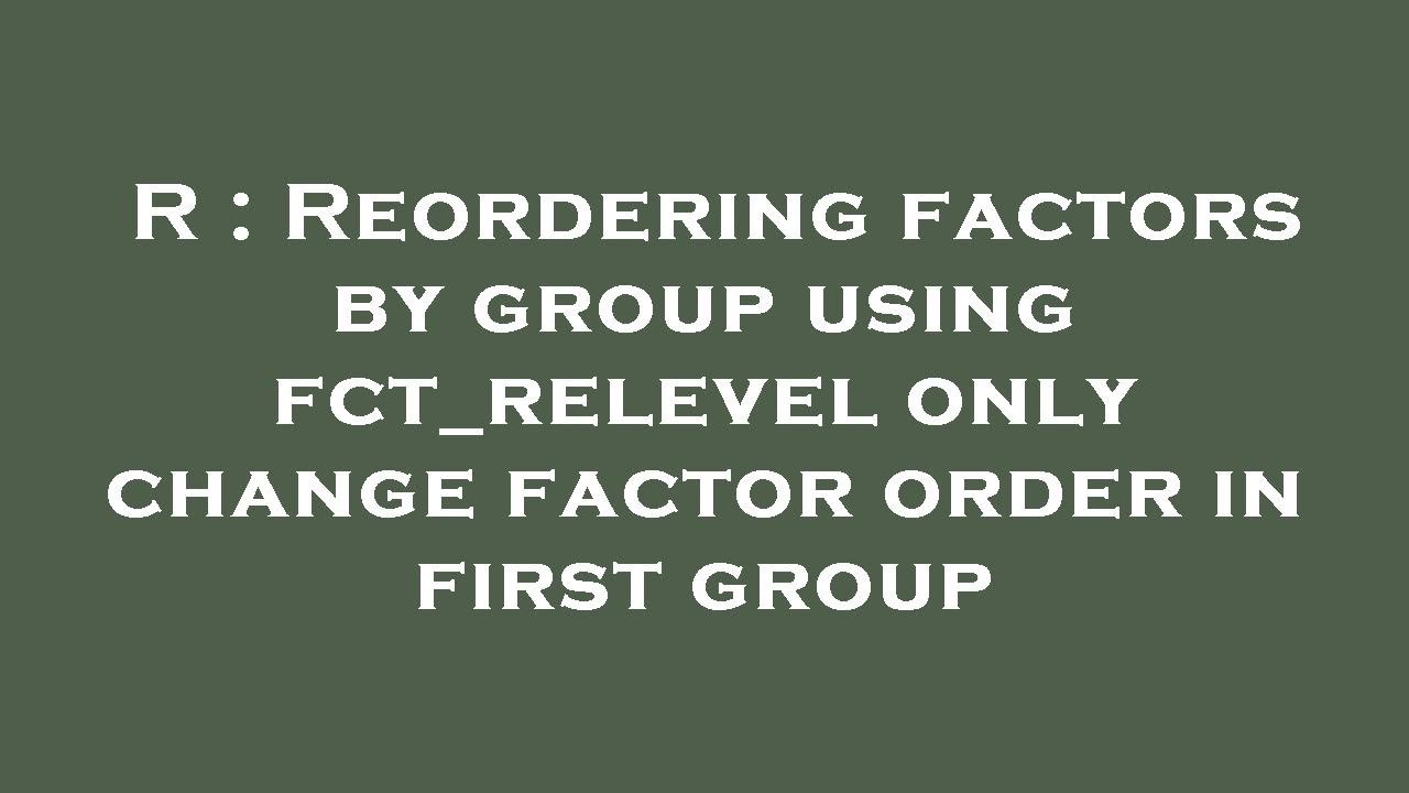 R : Reordering factors by group using fct_relevel only change factor order in first group
