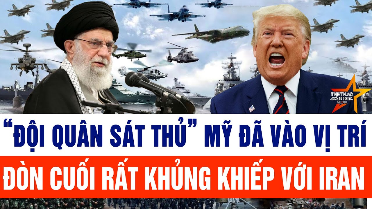 Tin thế giới: “Đội quân sát thủ” Mỹ đã vào vị trí, đòn cuối rất khủng khiếp với Iran