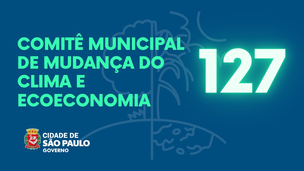 127º REUNIÃO ORDINÁRIA DO COMITÊ MUNICIPAL DE MUDANÇA DO CLIMA E ECOECONOMIA DE SÃO PAULO
