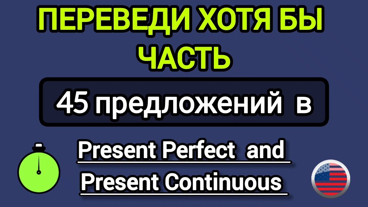 Переведи хотя бы часть. 45 предложений во временах Present Perfect и Present Continuous 