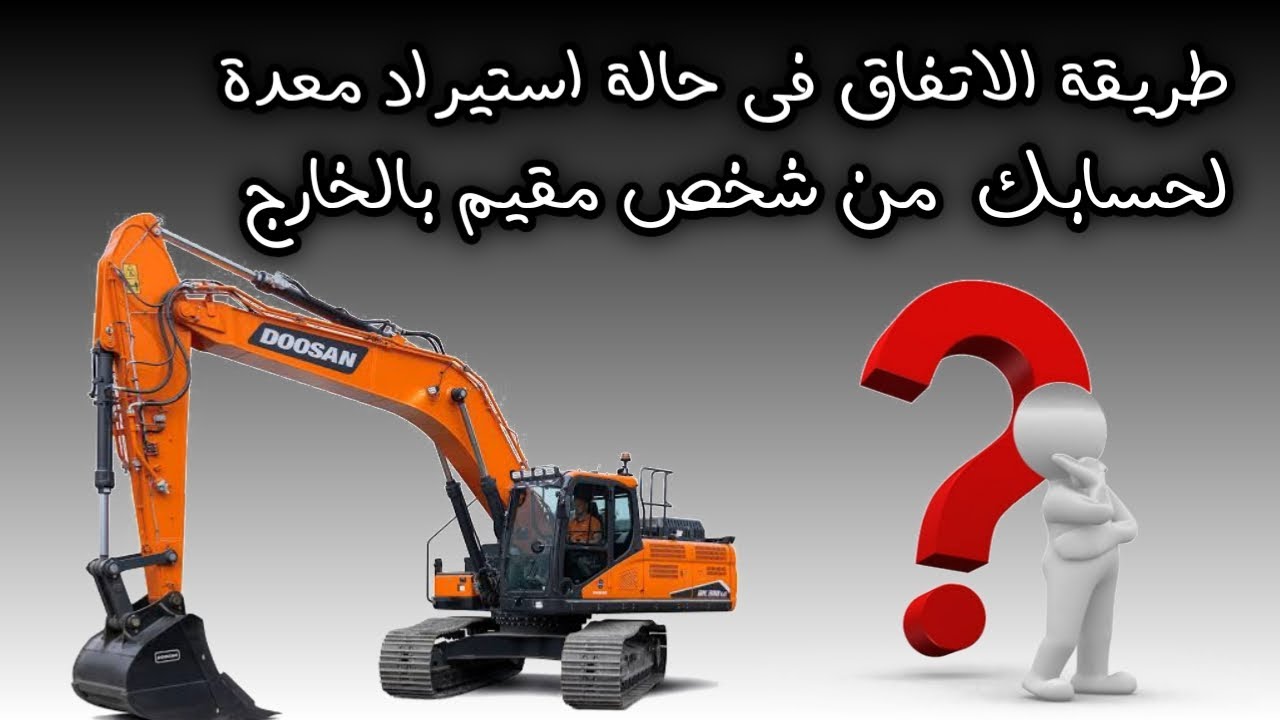 طريقة الاتفاق فى حالة استيراد معدة لحسابك من شخص مقيم فى الخارج | المعدات الثقيلة