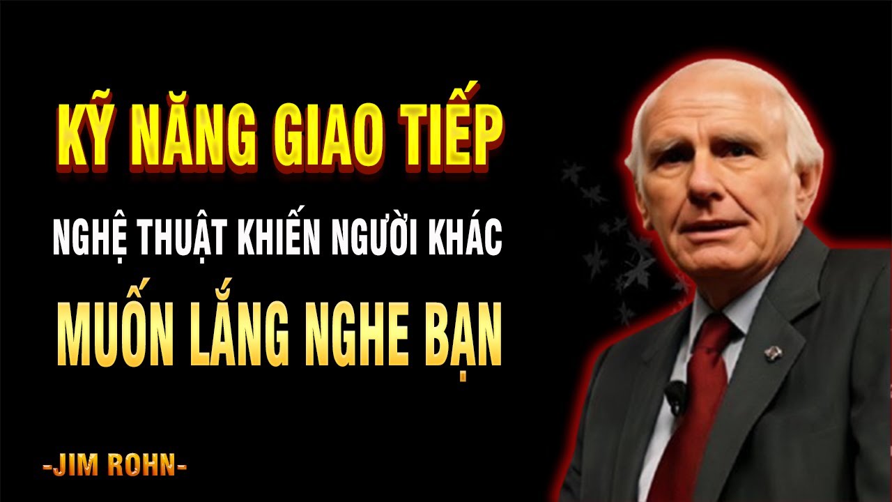 Jim Rohn: Kỹ Năng Giao Tiếp &ndash; Nghệ Thuật Khiến Người Kh&aacute;c Muốn Lắng Nghe Bạn