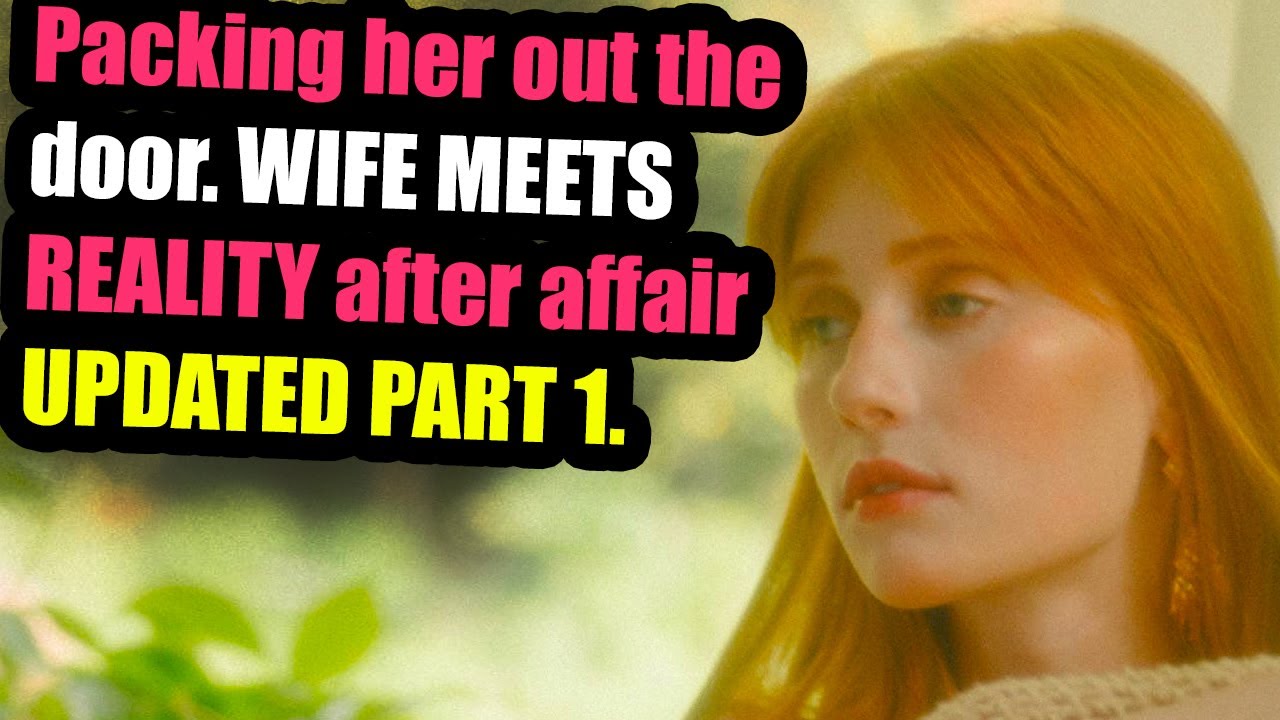 Packing her out the door. WIFE MEETS REALITY after affair UPDATED PART 1.