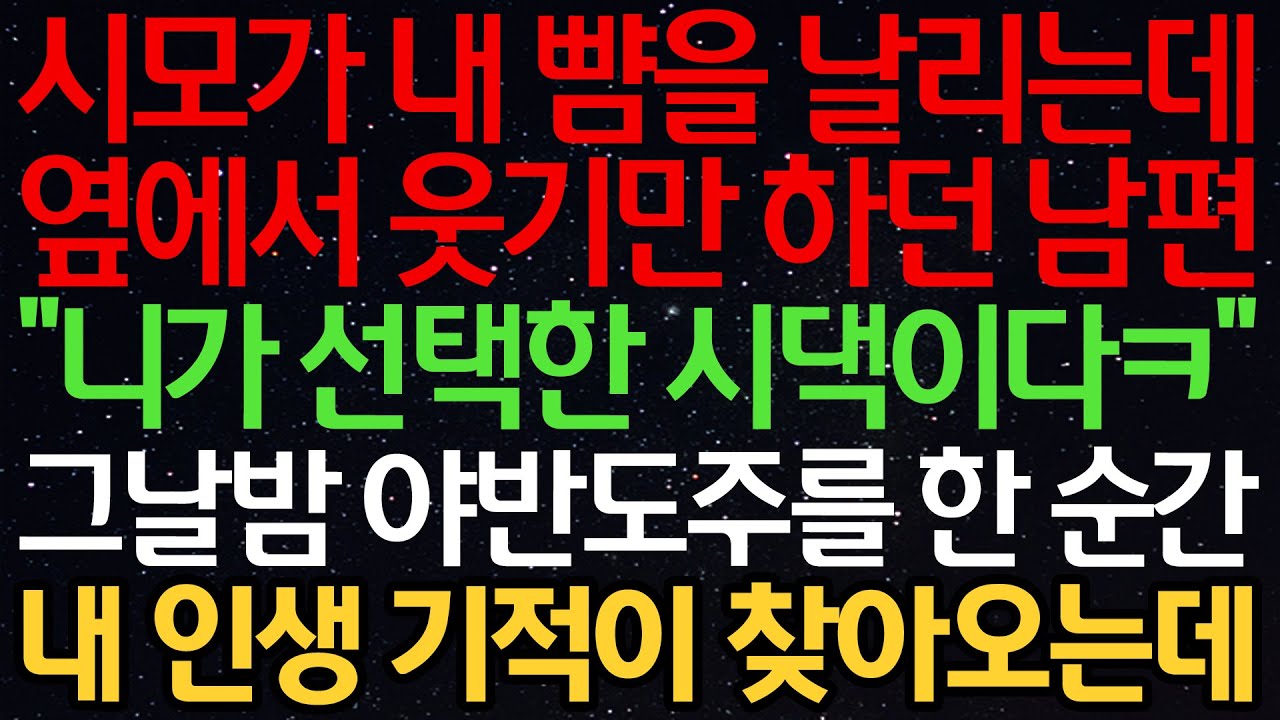 실화사연-시모가 내 뺨을 날리는데 옆에서 웃기만 하던 남편 “니가 선택한 시댁이다ㅋ” 그날밤 야반도주를 한 순간 내 인생 기적이 찾아오는데...