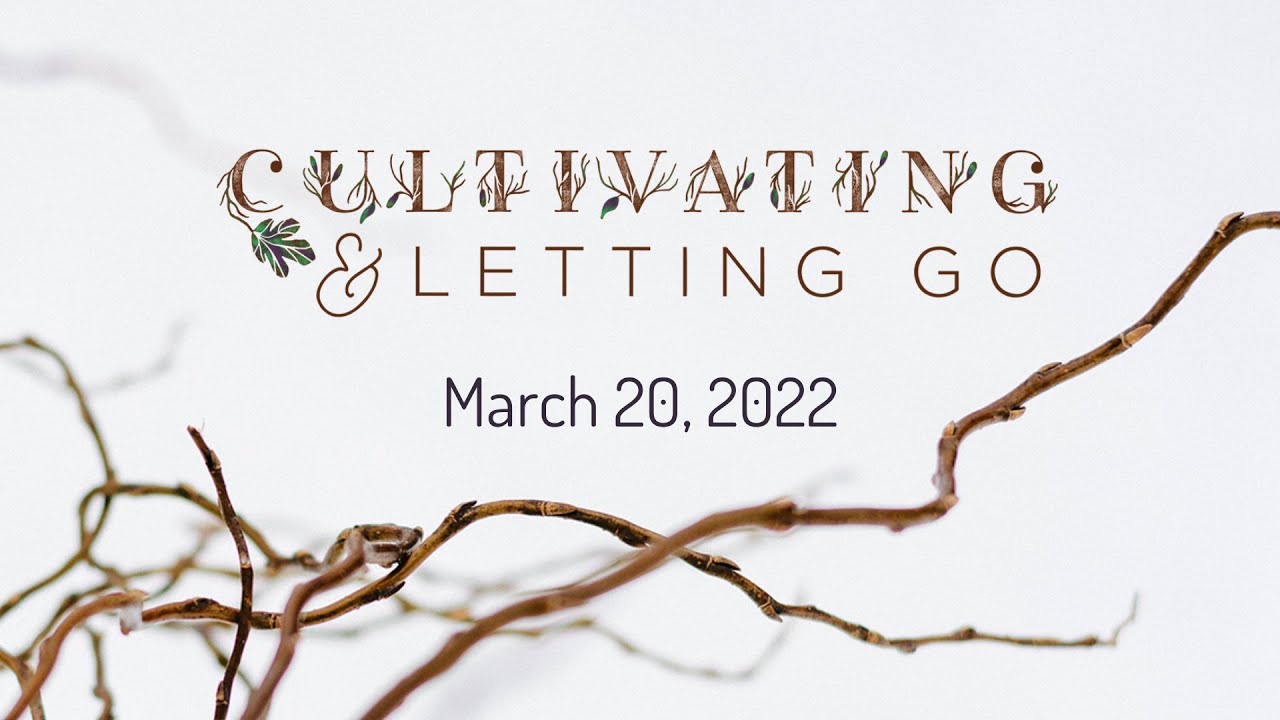 Cultivating and Letting Go: March 20, 2022 (Sermon Only)