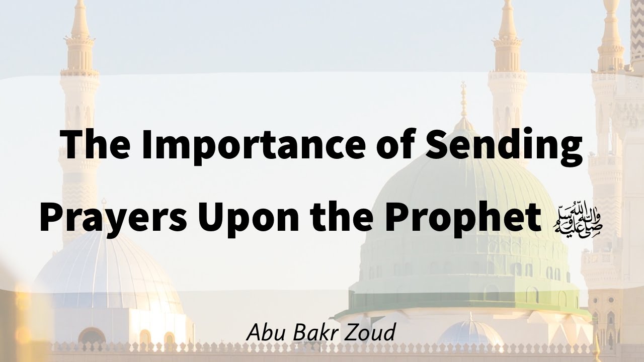 The Importance of Sending Prayers Upon the Prophet ﷺ | Abu Bakr Zoud