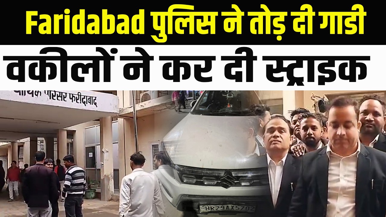 Faridabad पुलिस ने तोड़ दी गाडी वकीलों ने करे दी स्ट्राइक