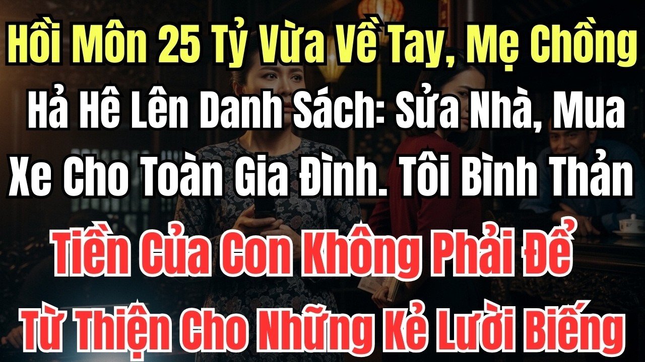 Hồi Môn 25 Tỷ Vừa Về Tay, Mẹ Chồng Hả Hê Lên Danh Sách: Sửa Nhà, Mua Xe Cho Toàn Gia Đình. Tôi Bình