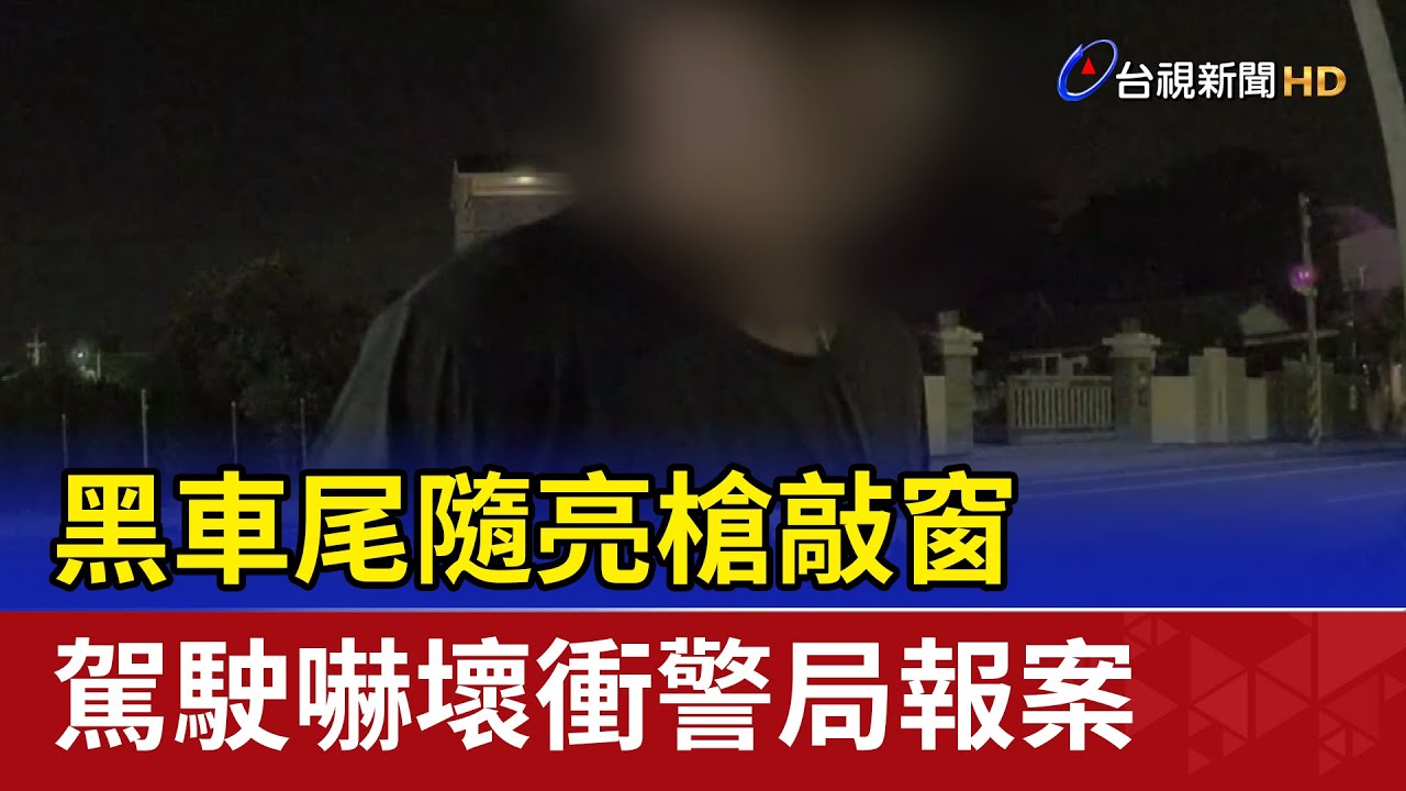 黑車尾隨亮槍敲窗 駕駛嚇壞衝警局報案
