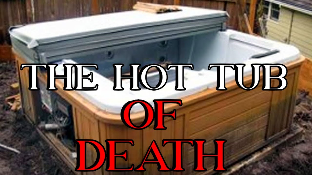 The Hot Tub of DEATH