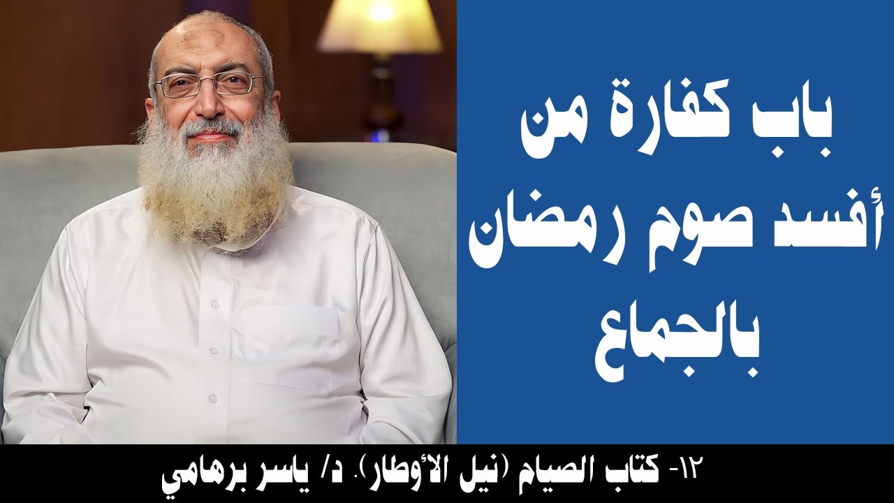 012- باب كفارة من أفسد صوم رمضان بالجماع (كتاب الصيام- نيل الأوطار). د/ ياسر برهامي