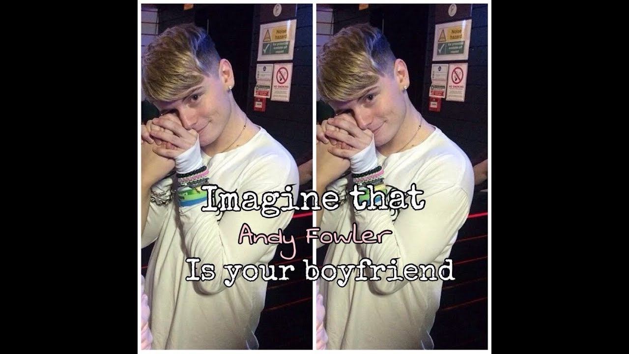 Imagine that Andy Fowler is your boyfriend ♥