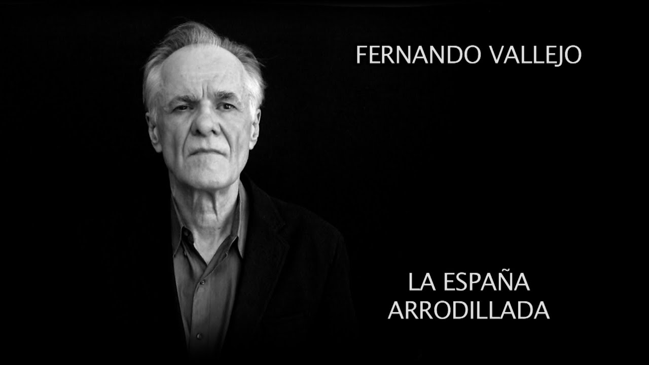 FERNANDO VALLEJO Y LA ESPAÑA ARRODILLADA