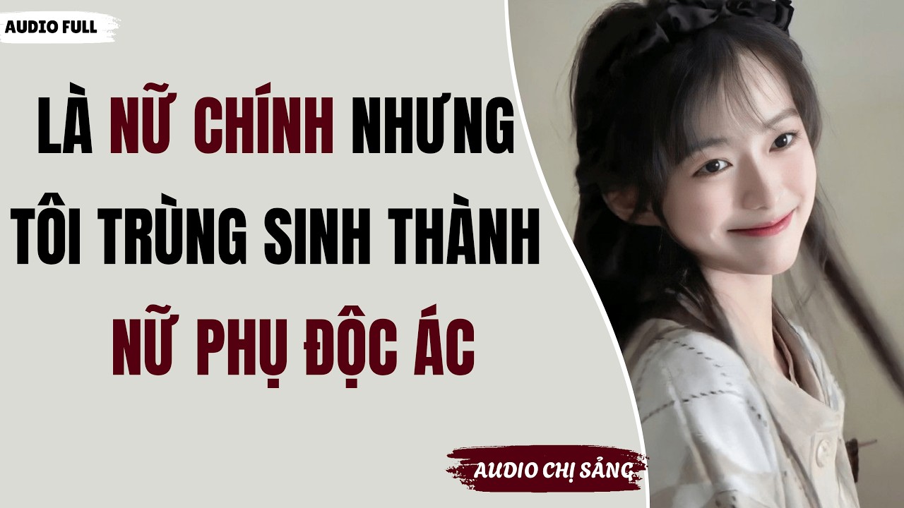 [ Full ] LÀ NỮ CHÍNH NHƯNG TÔI TRÙNG SINH THÀNH NỮ PHỤ ĐỘC ÁC | Audio Chị Sảng #truyenaudio #audio