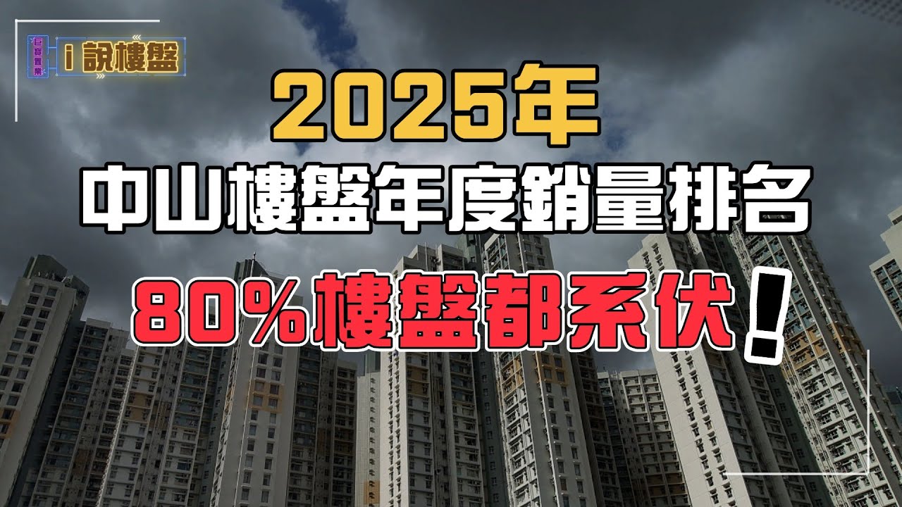 【i說樓盤-樓盤拆解】中山樓盤丨2025年中山樓盤年度銷量排名，80%的樓盤不能入手！丨從區域到樓盤本身，詳細解說，客觀分析丨港人中山買樓指南