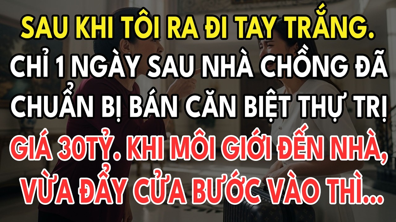 Sau Khi Tôi Ra Đi Tay Trắng, Chỉ 1 Ngày Sau, Nhà Chồng Đã Chuẩn Bị Bán Căn Biệt Thự 30Tỷ. Vừa Đẩy...