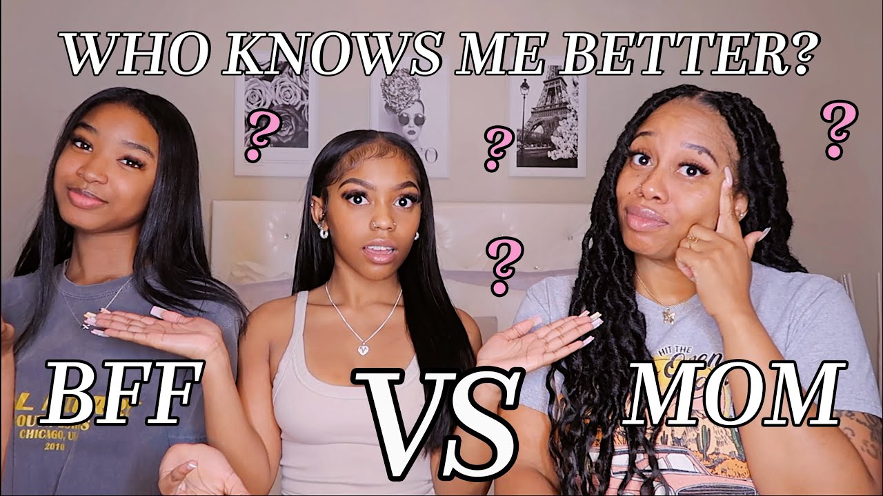WHO KNOWS ME BETTER? MY MOM OR MY BEST FRIEND!?!
