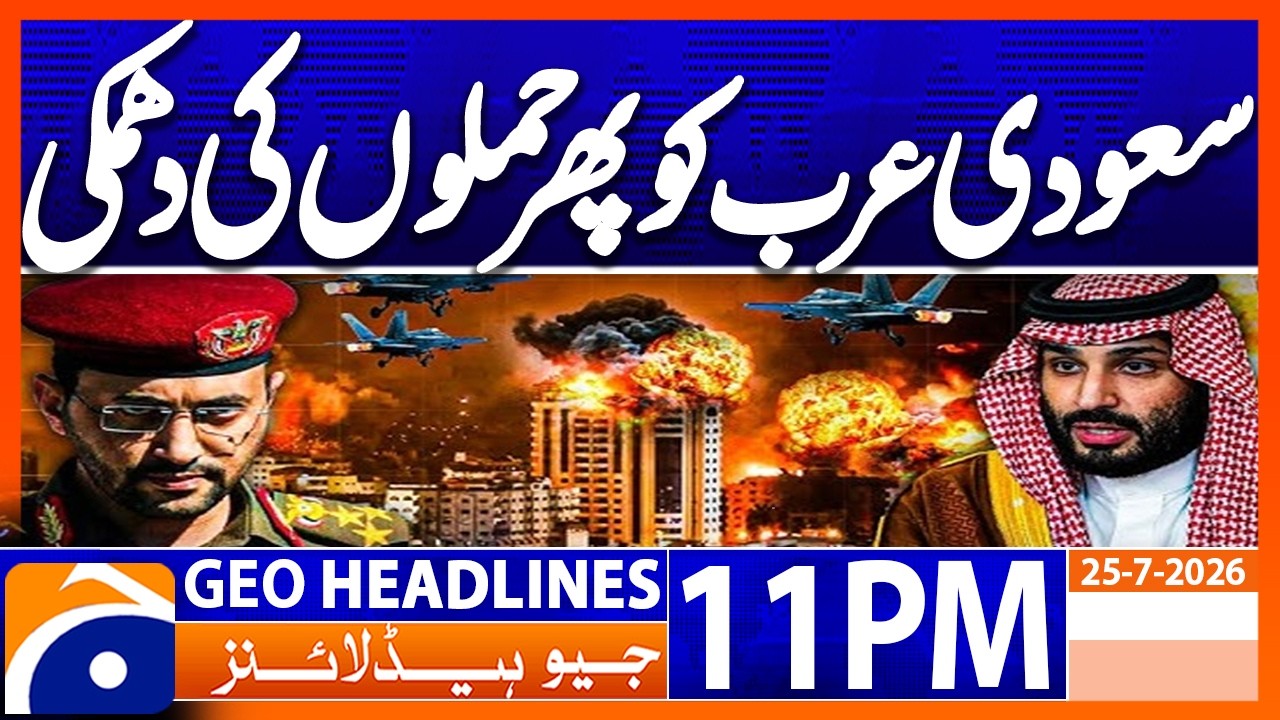 Houthis Threaten to Attack Saudi Arabia..!! | 11PM Headlines Geo News (25th July 2026)