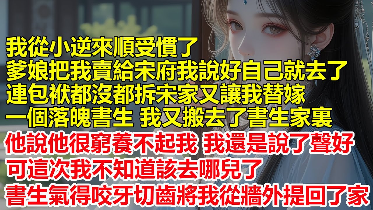 我從小逆來順受慣了，爹娘把我賣給宋府我說好自己就去了，連包袱都沒都拆，宋家又讓我替嫁一個落魄書生，我又搬去了書生家裏，書生說他很窮養不起我，我說了聲好，這次我不知道該去哪兒了，他氣得咬牙切齒...