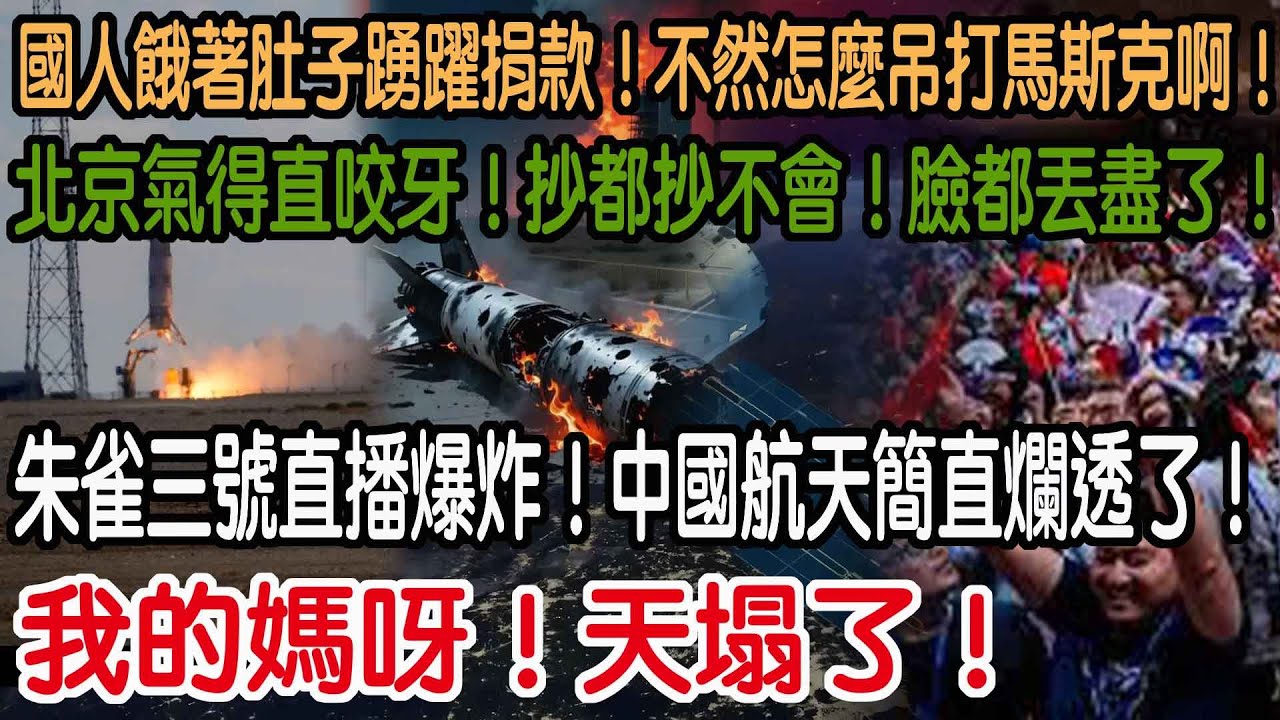 我的媽呀！天塌了！朱雀三號直播爆炸！中國航天簡直爛透了！北京氣得直咬牙！抄都抄不會！臉都丟盡了！國人餓著肚子踴躍捐款！不然怎麼吊打馬斯克啊！