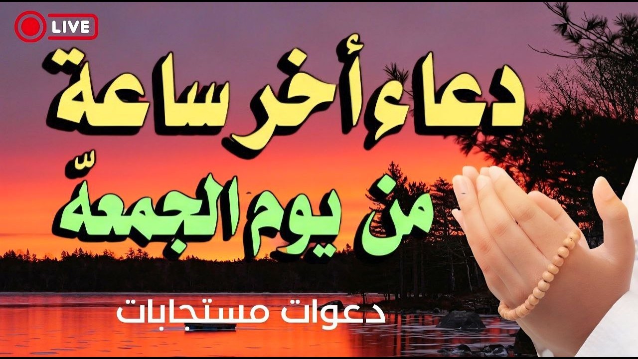 دعاء آخر ساعة من يوم الجمعه, دعاء ساعة الاستجابة يوم الجمعة, دعاء يفتح لك الأبواب المغلقة بإذن الله