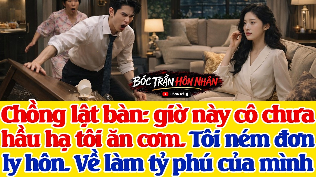 Chồng về l.ật bàn ăn: giờ này cô chưa h.ầu tôi ăn cơm. Tôi ném đơn ly hôn. Về làm tỷ phú của mình
