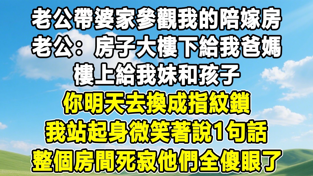 老公帶婆家參觀我的陪嫁房，老公：房子大樓下給我爸媽，樓上給我妹和孩子，你明天去換成指紋鎖，我站起身微笑著說1句話，整個房間死寂他們全傻眼了！#情感秘密 #情感 #故事分享 #故事頻道 #人生感悟