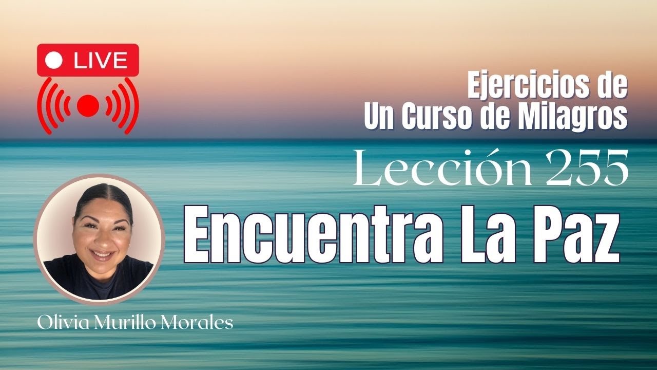 ENCUENTRA LA PAZ. Lección 255 Un Curso de Milagros con Olivia Murillon