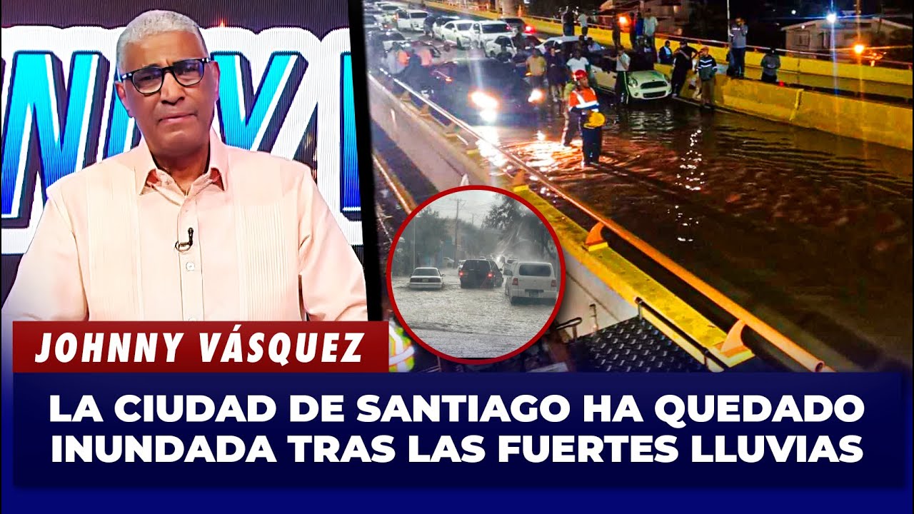 Johnny Vasquez | Santiago lucha contra las inundaciones tras lluvias torrenciales | El Garrote