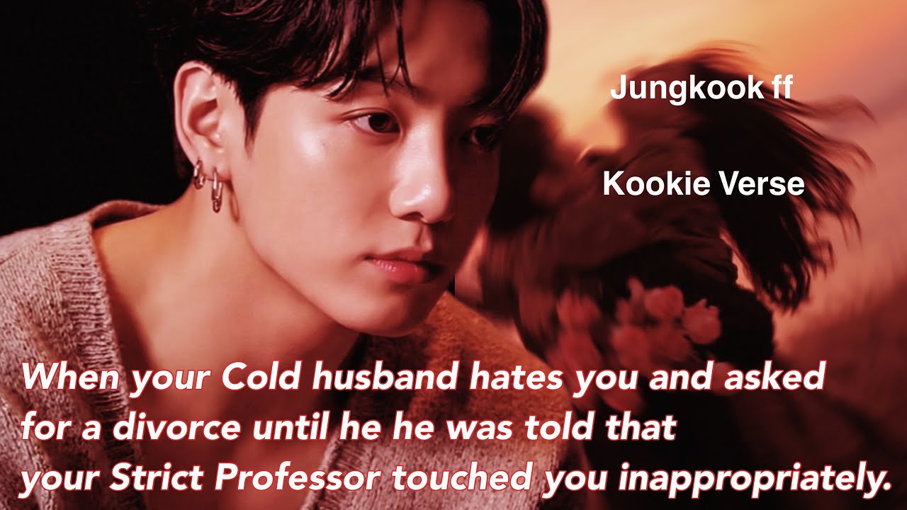 Jungkook ff~ When your Cold husband hates you and asked for a divorce until he he was told that